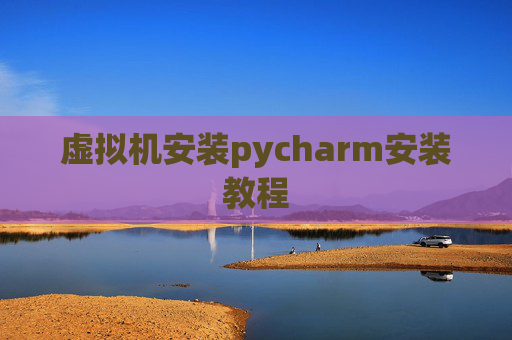 虚拟机安装pycharm安装教程